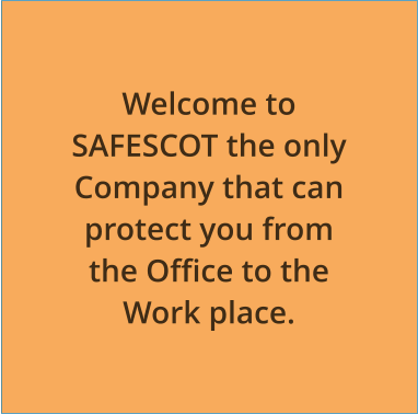 Welcome to SAFESCOT the only Company that can protect you from the Office to the Work place.